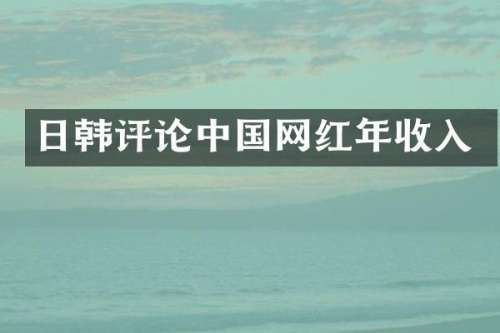 日韩评论中国网红年收入