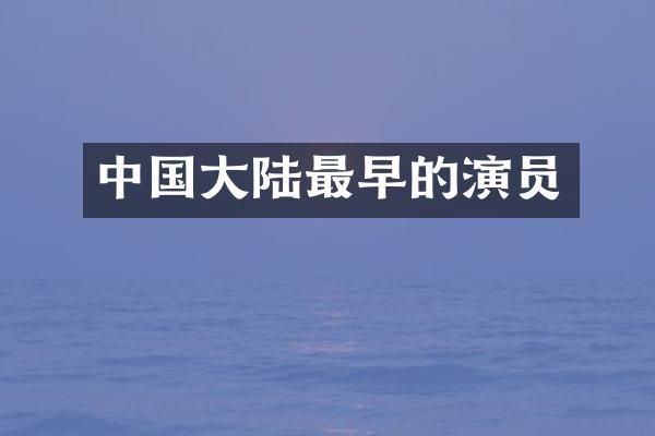 中国大陆最早的演员