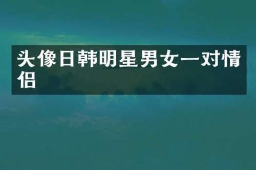 头像日韩明星男女一对情侣
