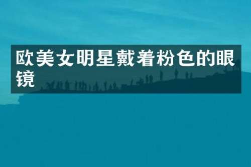 欧明星戴着粉色的眼镜