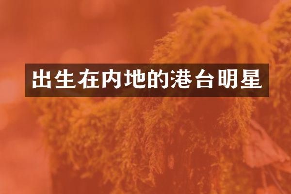 出生在内地的港台明星