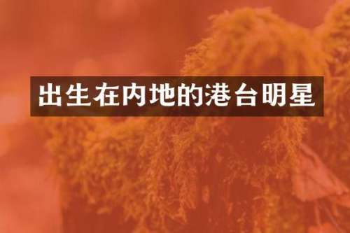 出生在内地的港台明星