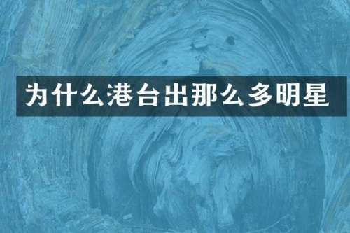 为什么港台出那么多明星