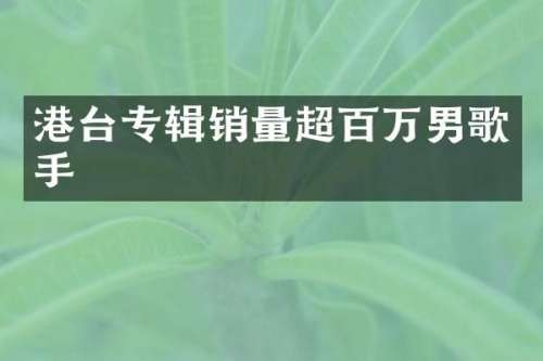 港台专辑销量超百万男歌手