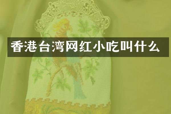 香港台湾网红小吃叫什么