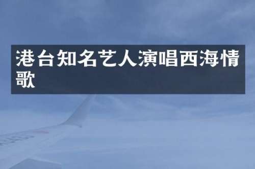 港台知名艺人演唱西海情歌