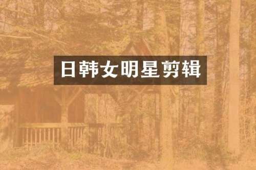 日韩女明星剪辑