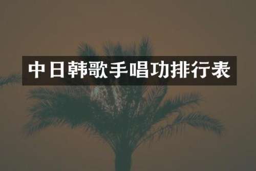 中日韩歌手唱功排行表