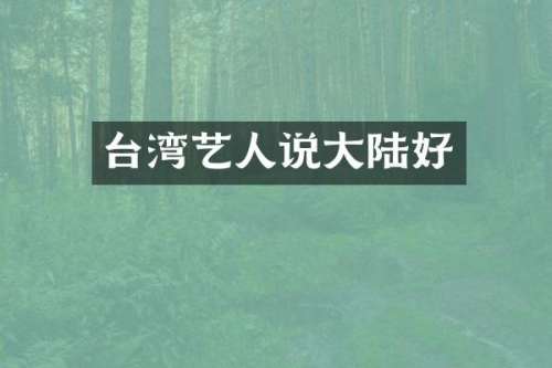 台湾艺人说大陆好