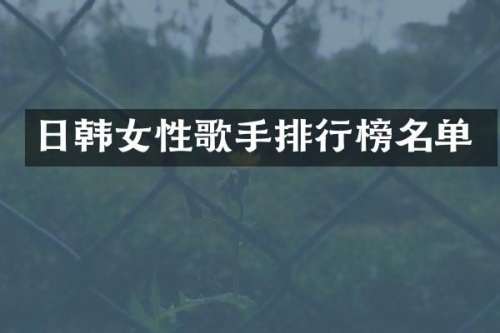 日韩女性歌手排行榜名单