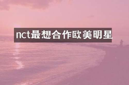 nct最想合作欧美明星