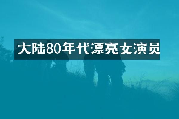 大陆80年代漂亮女演员