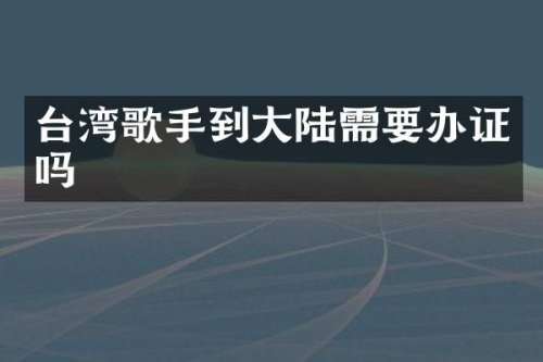 台湾歌手到大陆需要吗