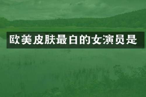 欧美皮肤最白的女演员是