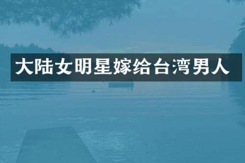大陆女明星嫁给台湾男人