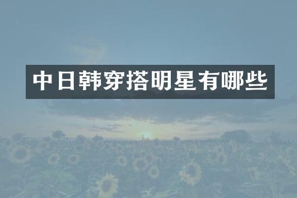 中日韩穿搭明星有哪些