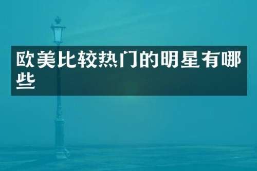 欧美比较热门的明星有哪些