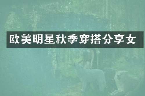 欧美明星秋季穿搭分享女