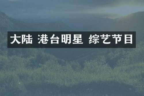 大陆 港台明星 综艺节目