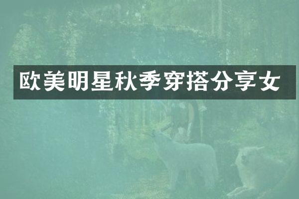 欧美明星秋季穿搭分享女