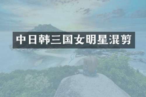 中日韩三国女明星混剪