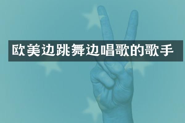 欧美边跳舞边唱歌的歌手