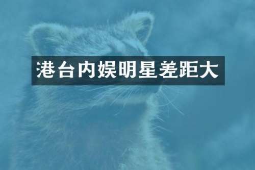 港台内娱明星差距大