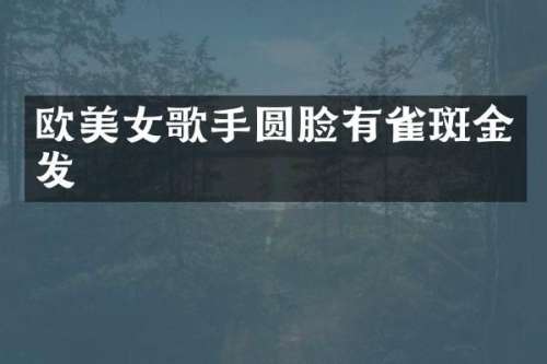 欧歌手圆脸有雀斑金发