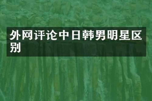 外论中日韩男明星区别