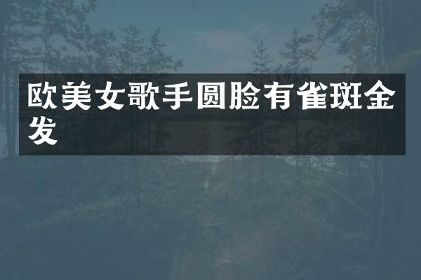 欧歌手圆脸有雀斑金发