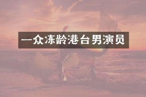 一众冻龄港台男演员