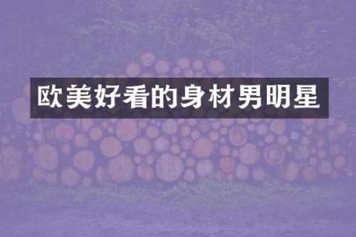 欧美好看的身材男明星