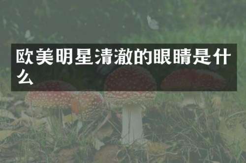 欧美明星清澈的眼睛是什么