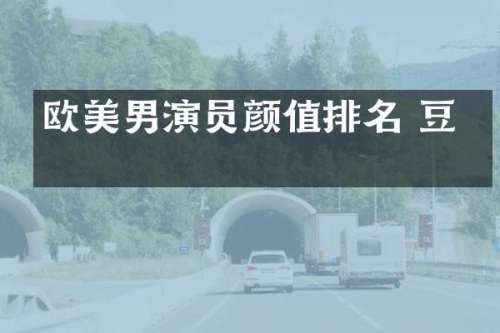 欧美男演员颜值排名 豆瓣