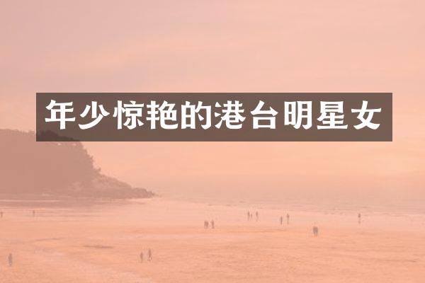 年少惊艳的港台明星女