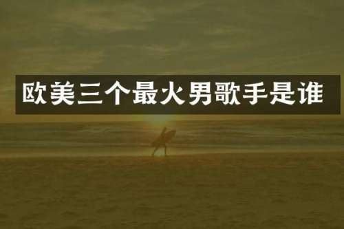 欧美三个最火男歌手是谁