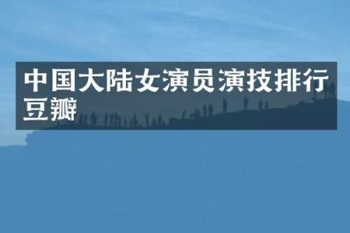 中国大陆女演员演技排行豆瓣