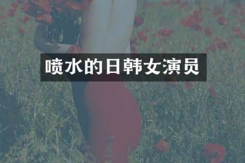 喷水的日韩女演员