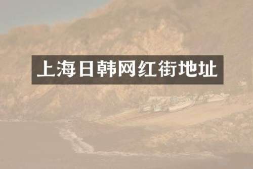 上海日韩网红街地址