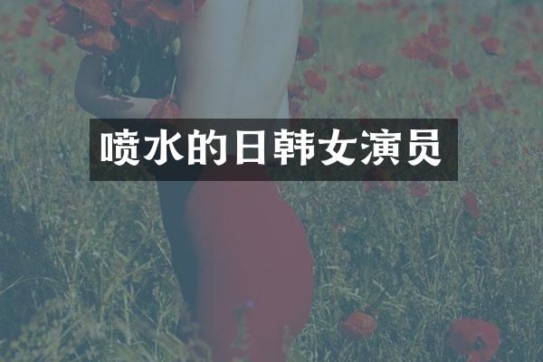 喷水的日韩女演员