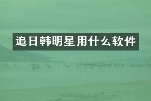 追日韩明星用什么软件