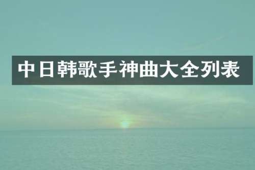 中日韩歌手神曲大全列表