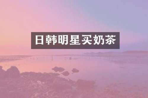 日韩明星买奶茶