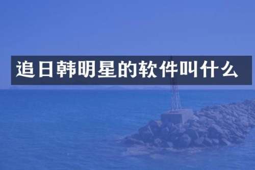 追日韩明星的软件叫什么