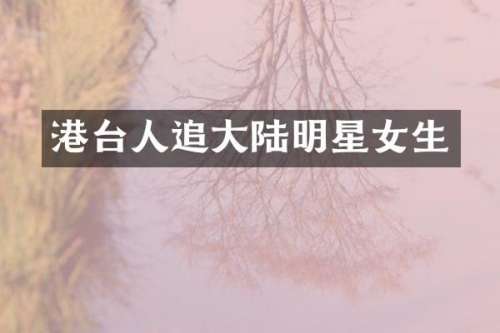 港台人追大陆明星女生