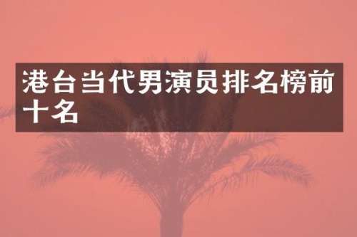 港台当代男演员排名榜前十名
