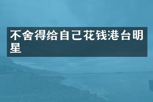 不舍得给自己花钱港台明星