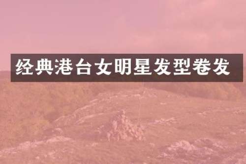 经典港台女明星发型卷发