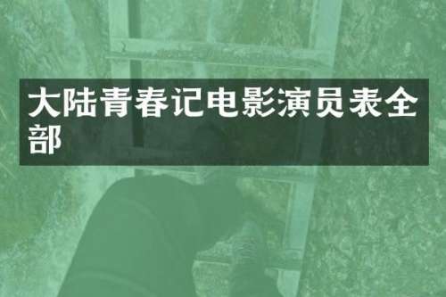 大陆青春记电影演员表全部