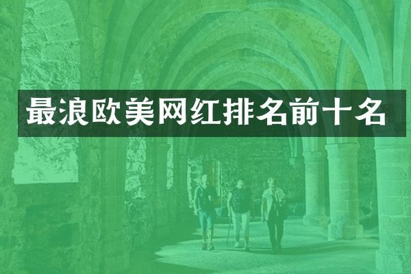 最浪欧美网红排名前十名